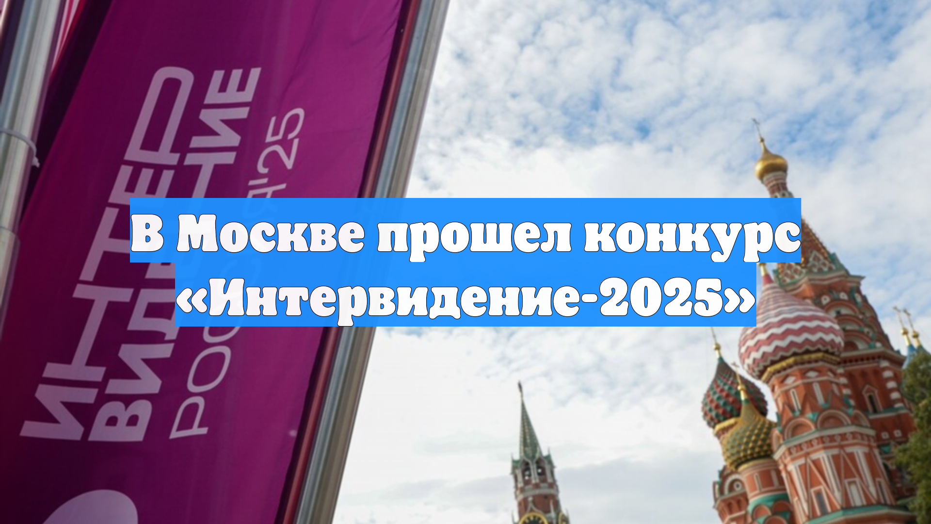 В Москве прошел конкурс «Интервидение-2025»