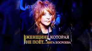 ЖЕНЩИНЕ, КОТОРАЯ НЕ ПОЁТ... ИНГА ХОСРОЕВА