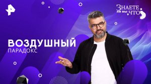 Воздушный парадокс — Знаете ли вы, что? (21.09.2025)