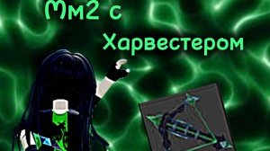 ММ2, НО Я ИГРАЮ С ХАРВЕСТЕРОМ! 💚 *имба*