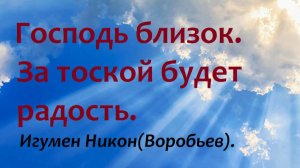 Господь близок.  За тоской будет радость. Игумен Никон(Воробьев).