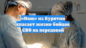 «Нож» из Бурятии спасает жизни бойцов СВО на передовой