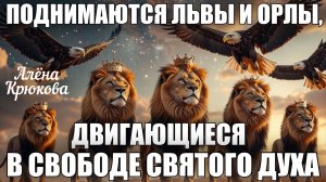 ПРОРОЧЕСКОЕ СЛОВО: ПОДНИМАЮТСЯ ЛЬВЫ И ОРЛЫ, ДВИГАЮЩИЕСЯ В СВОБОДЕ СВЯТОГО ДУХА. Алёна Крюкова