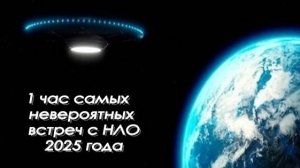1 час самых невероятных встреч с НЛО 2025 года