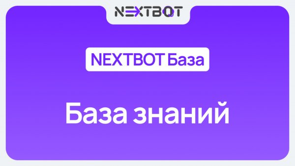 База знаний в NEXTBOT: как загрузить информацию в ИИ-сотрудника? | NEXTBOT БАЗА