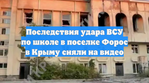 Последствия удара ВСУ по школе в поселке Форос в Крыму сняли на видео