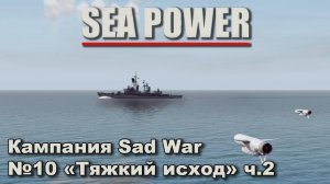 Sea Power. Кампания Sad War №10 "Тяжкий исход" ч.2