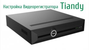 НАСТРОЙКА ВИДЕОРЕГИСТРАТОРА Tiandy.Как добавить IP камеры, настройка сети, просмотр через телефон