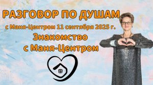 Разговор по душам с Маня-Центром 11 сентября 2025 г.  Знакомство с Маня-Центром.