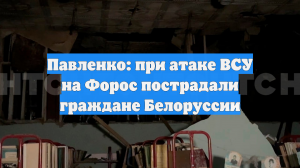 Павленко: при атаке ВСУ на Форос пострадали граждане Белоруссии