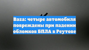 Baza: четыре автомобиля повреждены при падении обломков БПЛА в Реутове