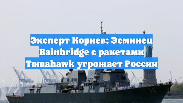 Эксперт Корнев: Эсминец Bainbridge с ракетами Tomahawk угрожает России