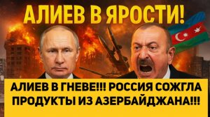 АЛИЕВ В ГНЕВЕ!!! РОССИЯ СОЖГЛА ПРОДУКТЫ ИЗ АЗЕРБАЙДЖАНА!!!