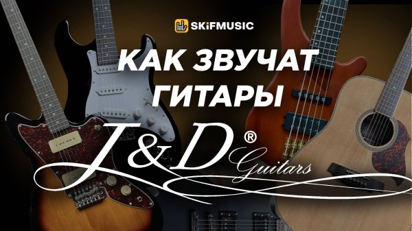 КАК ЗВУЧАТ гитары J&D Guitars? | Электрогитара, бас-гитара, акустическая гитара | SKIFMUSIC.RU