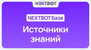 Источники знаний в NEXTBOT: делаем ИИ-сотрудника умным | NEXTBOT БАЗА