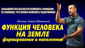 ФУНКЦИЯ ЧЕЛОВЕКА НА ЗЕМЛЕ. ФОРМИРОВАНИЕ И НАПОЛНЕНИЕ. Пастор Андрей Шаповалов.