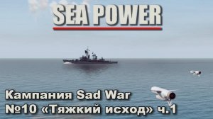 Sea Power. Кампания Sad War №10 "Тяжкий исход" ч.1
