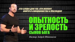 Слово для тех,кто хочет войти в совершенство.Опытность и зрелость сынов Бога.Пастор Андрей Шаповалов