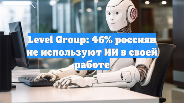 Level Group: 46% россиян не используют ИИ в своей работе