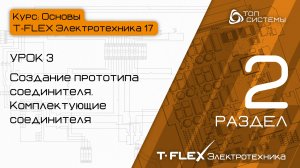 Урок 3 «Прототип и комплектующие соединителя». | 2 раздел курса «Основы T-FLEX Электротехника 17»