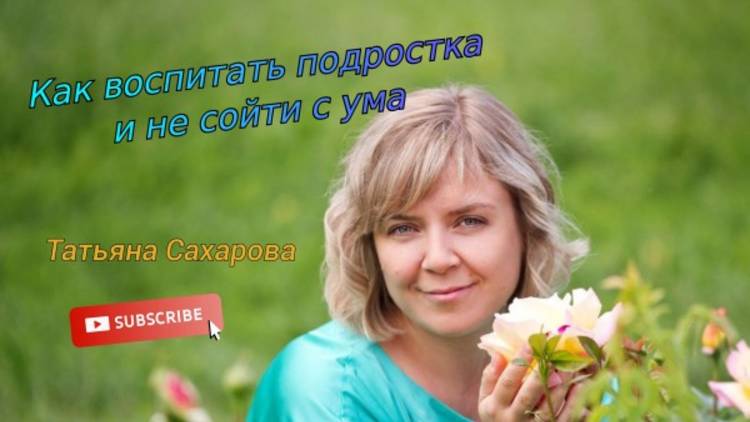 "Как воспитать подростка и не сойти с ума" - Татьяна Сахарова