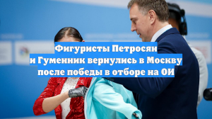 Фигуристы Петросян и Гуменник вернулись в Москву после победы в отборе на ОИ