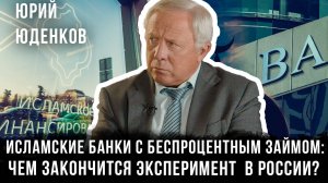 Исламские банки с беспроцентным займом: Чем закончится эксперимент в России? | Юрий Юденков