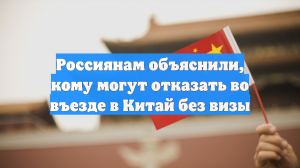 Россиянам объяснили, кому могут отказать во въезде в Китай без визы