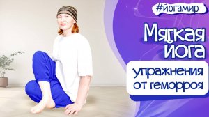 Плавная йога. Мягкий комплекс против геморроя. Гармония и здоровье