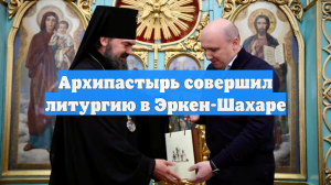 Архипастырь совершил литургию в Эркен-Шахаре