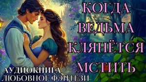 ЛЮБОВНОЕ ФЭНТЕЗИ: КОГДА ВЕДЬМА КЛЯНЁТСЯ МСТИТЬ СЛУШАТЬ АУДИОКНИГА