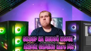 Обзор на Новой комп ►ARDOR GAMING Rare M6
