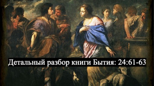 Детальный разбор книги Бытия, 24 глава, стихи 61-63. смотреть онлайн