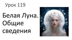 Урок 119. Белая Луна. Общие сведения