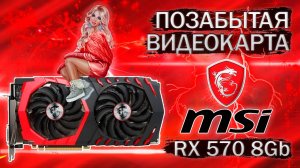 Позабытая видеокарта MSI RX 570 8 Gb - обзор и тесты в играх