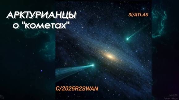 АРКТУРИАНЦЫ о "кометах" C/2025R2SWAN и 3l/ATLAS смотреть онлайн