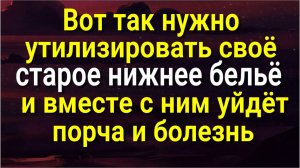 Именно так утилизируйте своё старое нижнее бельё - избавитесь от порчи и болезней