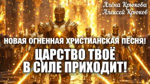 НЕВЕРОЯТНАЯ ОГНЕННАЯ НОВАЯ ХРИСТИАНСКАЯ ПЕСНЯ! ЦАРСТВО ТВОЁ В СИЛЕ ПРИХОДИТ! Алёна и Алексей Крюковы