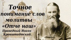 Точное понимание слов молитвы «Отче наш». Праведный Иоанн Кронштадтский.