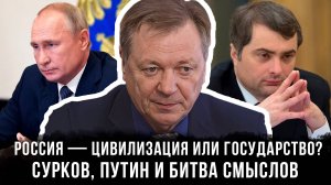 Россия — цивилизация или государство? Сурков, Путин и битва смыслов | Сергей Сопелев