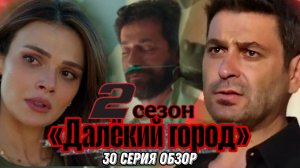 ТУРЕЦКИЙ СЕРИАЛ «ДАЛЁКИЙ ГОРОД» 2 СЕЗОН  30 СЕРИЯ (ОБЗОР)ОПИСАНИЕ СЕРИИ