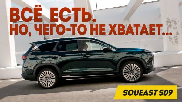 Soueast S09: Что тут может НЕ ПОНРАВИТЬСЯ? Всё есть. Но, чего-то не хватает. Итог долгого теста.