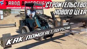 СТРОИТЕЛЬСТВО НОВОГО ЦЕХА / НОВЫЙ ОПЕРАТОР / КАК МИНИ ПОГРУЗЧИК ПОМОГАЕТ / ВОЛГОДОНЕЦ
