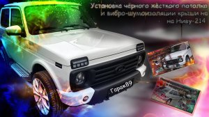 Установка чёрного жёсткого потолка и вибро-шумоизоляции крыши на Ниву-214