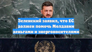 Зеленский заявил, что ЕС должен помочь Молдавии деньгами и энергоносителями