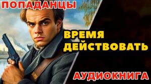 Аудиокнига ПОПАДАНЦЫ: ВРЕМЯ ДЕЙСТВОВАТЬ