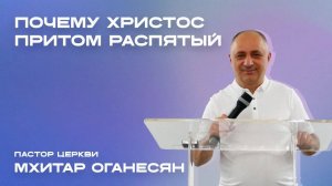 ПОЧЕМУ ХРИСТОС, ПРИТОМ РАСПЯТЫЙ  Мхитар Оганесян
