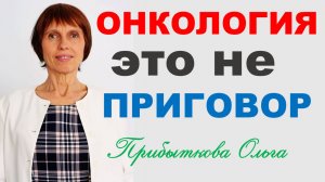 Онкология — это не приговор! Прибыткова Ольга