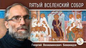 ПЯТЫЙ  ВСЕЛЕНСКИЙ  СОБОР. Осуждение Оригена.  Георгий Бежанидзе