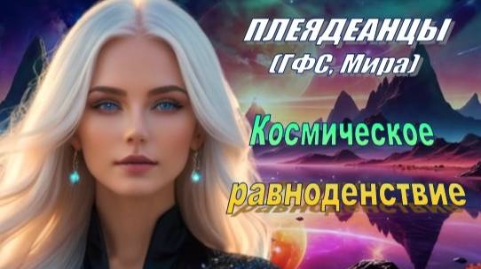 ✨ Плеядеанцы (ГФС, Мира): Космическое равноденствие смотреть онлайн